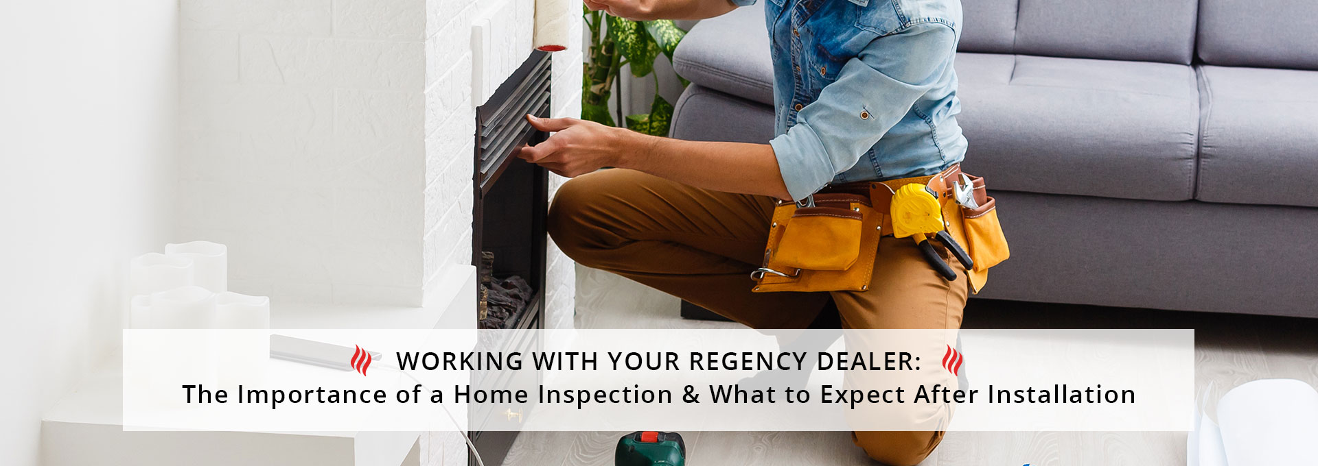 Working With Your Regency Dealer: The Importance of a Home Inspection & What to Expect After Installation  